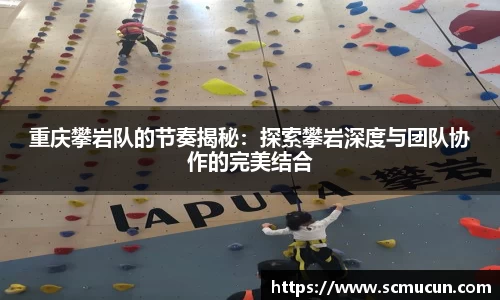 重庆攀岩队的节奏揭秘：探索攀岩深度与团队协作的完美结合