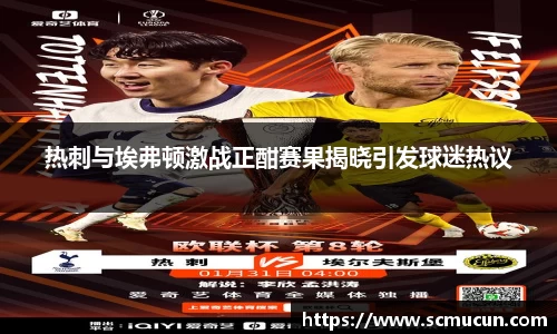 热刺与埃弗顿激战正酣赛果揭晓引发球迷热议