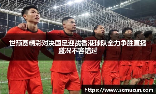 世预赛精彩对决国足迎战香港球队全力争胜直播盛况不容错过