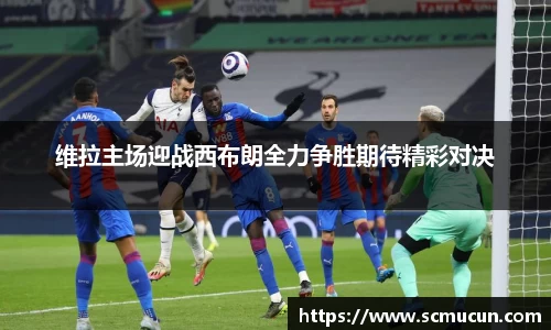 维拉主场迎战西布朗全力争胜期待精彩对决