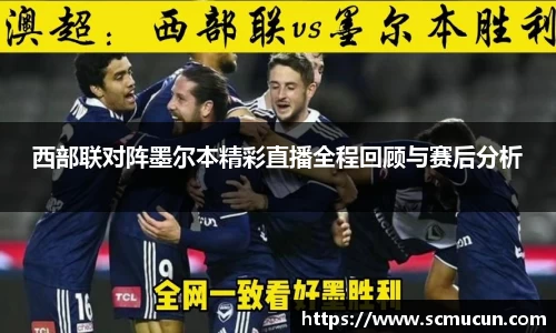 西部联对阵墨尔本精彩直播全程回顾与赛后分析