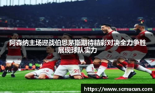 阿森纳主场迎战伯恩茅斯期待精彩对决全力争胜展现球队实力