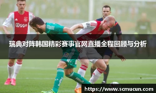 瑞典对阵韩国精彩赛事官网直播全程回顾与分析