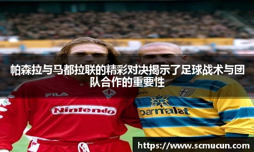 帕森拉与马都拉联的精彩对决揭示了足球战术与团队合作的重要性