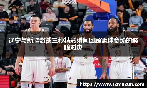 辽宁与新疆激战三秒精彩瞬间回顾篮球赛场的巅峰对决