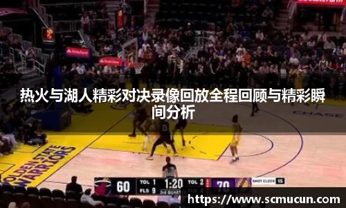 热火与湖人精彩对决录像回放全程回顾与精彩瞬间分析