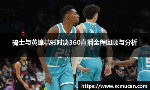 骑士与黄蜂精彩对决360直播全程回顾与分析