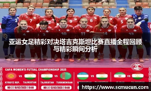 亚运女足精彩对决塔吉克斯坦比赛直播全程回顾与精彩瞬间分析