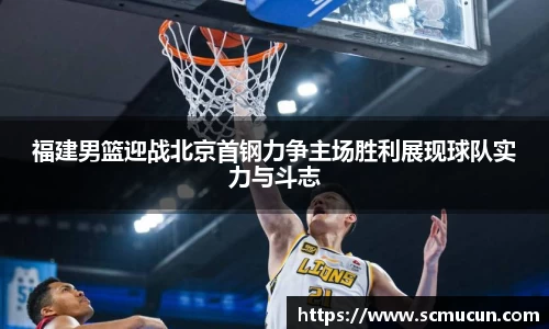 福建男篮迎战北京首钢力争主场胜利展现球队实力与斗志